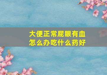 大便正常屁眼有血怎么办吃什么药好