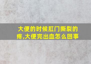 大便的时候肛门撕裂的疼,大便完出血怎么回事