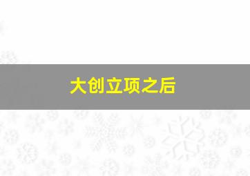 大创立项之后