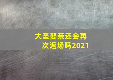 大圣娶亲还会再次返场吗2021