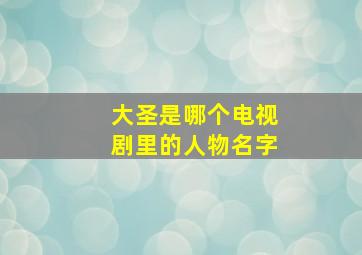 大圣是哪个电视剧里的人物名字