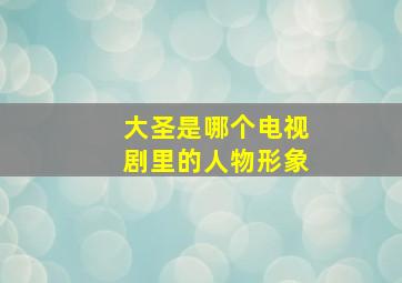 大圣是哪个电视剧里的人物形象