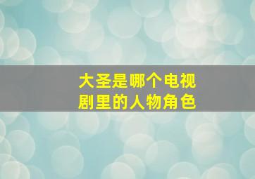 大圣是哪个电视剧里的人物角色