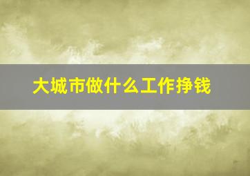 大城市做什么工作挣钱