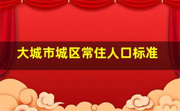 大城市城区常住人口标准