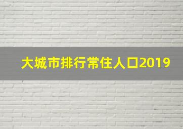 大城市排行常住人口2019