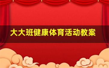 大大班健康体育活动教案