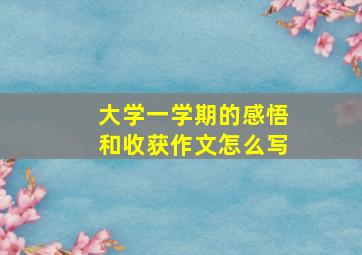 大学一学期的感悟和收获作文怎么写