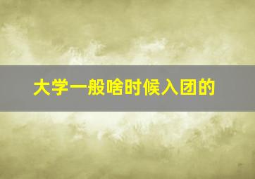 大学一般啥时候入团的