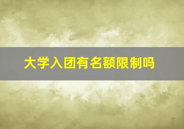 大学入团有名额限制吗