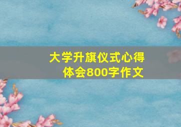 大学升旗仪式心得体会800字作文