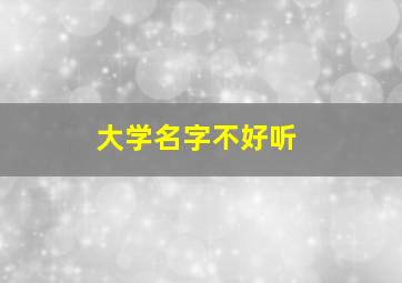 大学名字不好听