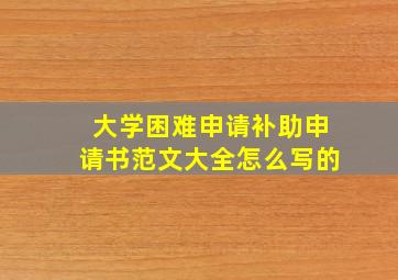 大学困难申请补助申请书范文大全怎么写的