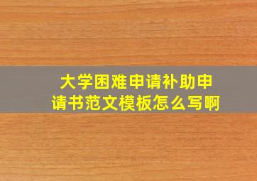 大学困难申请补助申请书范文模板怎么写啊