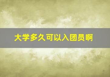 大学多久可以入团员啊