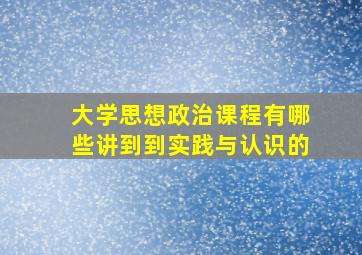 大学思想政治课程有哪些讲到到实践与认识的