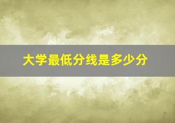 大学最低分线是多少分