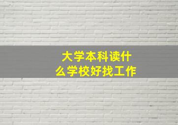 大学本科读什么学校好找工作