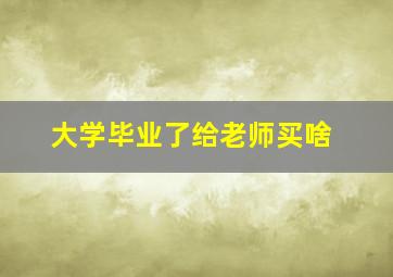 大学毕业了给老师买啥