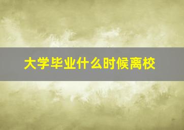 大学毕业什么时候离校