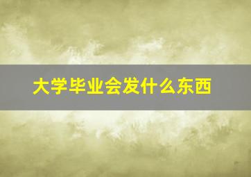 大学毕业会发什么东西