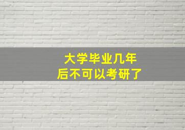 大学毕业几年后不可以考研了