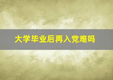 大学毕业后再入党难吗