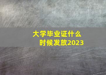 大学毕业证什么时候发放2023