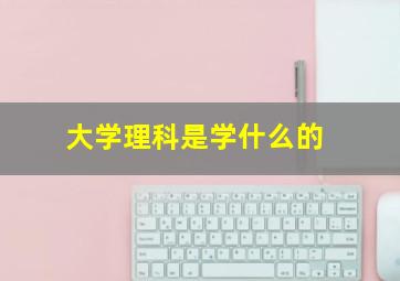 大学理科是学什么的