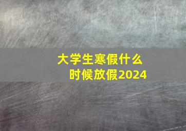 大学生寒假什么时候放假2024