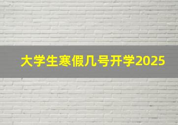 大学生寒假几号开学2025