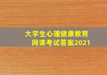 大学生心理健康教育网课考试答案2021