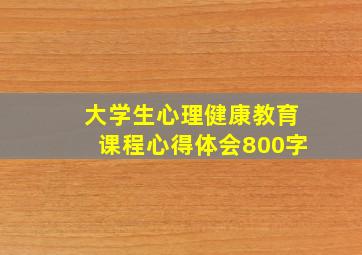 大学生心理健康教育课程心得体会800字