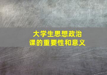 大学生思想政治课的重要性和意义