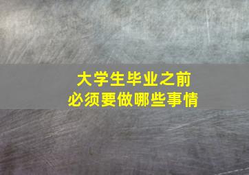 大学生毕业之前必须要做哪些事情