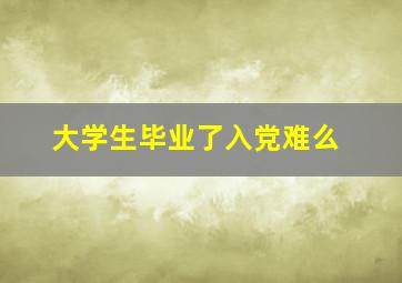 大学生毕业了入党难么