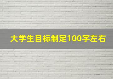 大学生目标制定100字左右