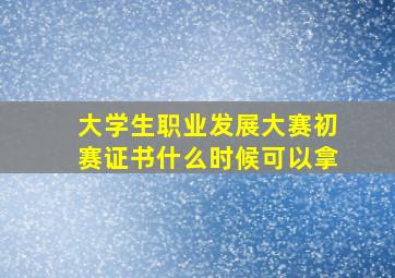 大学生职业发展大赛初赛证书什么时候可以拿