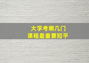 大学考哪几门课程最重要知乎