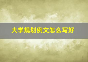 大学规划例文怎么写好