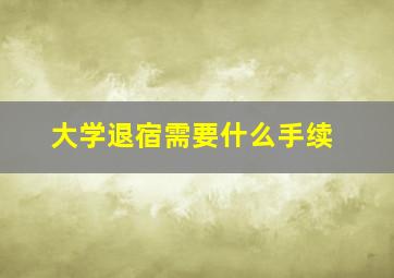 大学退宿需要什么手续