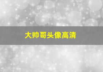 大帅哥头像高清