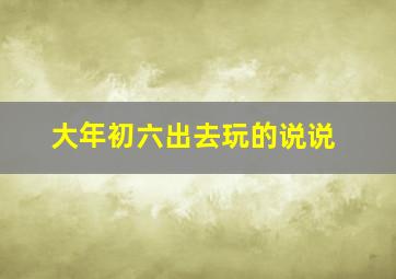 大年初六出去玩的说说