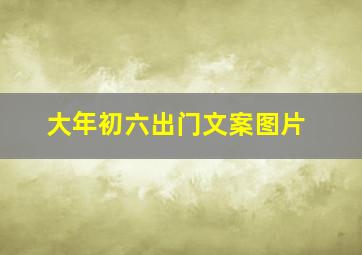 大年初六出门文案图片