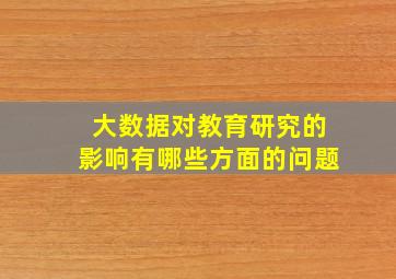 大数据对教育研究的影响有哪些方面的问题