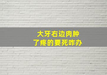 大牙右边肉肿了疼的要死咋办