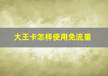 大王卡怎样使用免流量