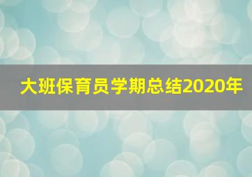 大班保育员学期总结2020年