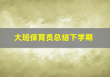 大班保育员总结下学期