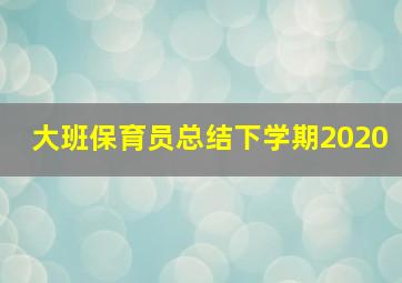 大班保育员总结下学期2020